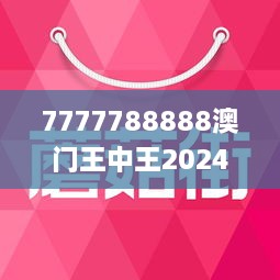 7777788888澳门王中王2024年，时代解答解释落实_0z451.88.70